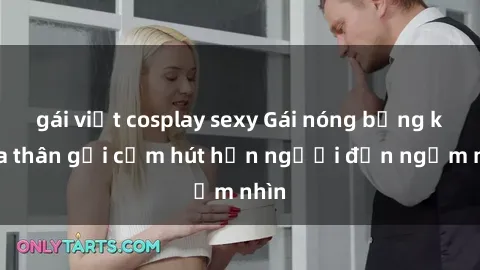 gái việt cosplay sexy Gái nóng bỏng khỏa thân gợi cảm hút hồn người đến ngắm nhìn