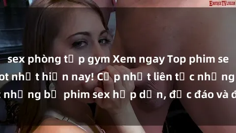 sex phòng tập gym Xem ngay Top phim sex mới nhất đang hot nhất hiện nay! Cập nhật liên tục những bộ phim sex hấp dẫn, độc đáo và đầy kích thích.