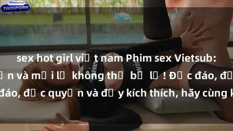 sex hot girl việt nam Phim sex Vietsub: Trải nghiệm hấp dẫn và mới lạ không thể bỏ lỡ! Độc đáo, độc quyền và đầy kích thích, hãy cùng khám phá ngay!