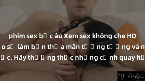 phim sex bắc âu Xem sex không che HD miễn phí đảm bảo sẽ làm bạn thỏa mãn tưởng tượng và nhu cầu tình dục. Hãy thưởng thức những cảnh quay hấp dẫn và mãnh liệt ngay bây giờ!