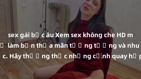 sex gái bắc âu Xem sex không che HD miễn phí đảm bảo sẽ làm bạn thỏa mãn tưởng tượng và nhu cầu tình dục. Hãy thưởng thức những cảnh quay hấp dẫn và mãnh liệt ngay bây giờ!