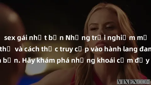 sex gái nhật bản Những trải nghiệm mới lạ với sex tập thể và cách thức truy cập vào hành lang đam mê của bạn. Hãy khám phá những khoái cảm đầy kích thích với tập thể hấp dẫn!