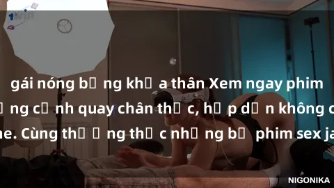 gái nóng bỏng khỏa thân Xem ngay phim sex jav HD với những cảnh quay chân thực, hấp dẫn không che. Cùng thưởng thức những bộ phim sex jav HD hot nhất hiện nay!
